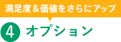 満足度＆価値をさらにアップ 4.オプション