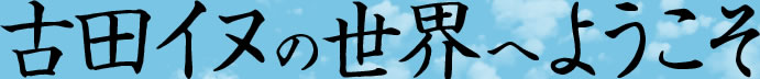 古田イヌの世界へようこそ